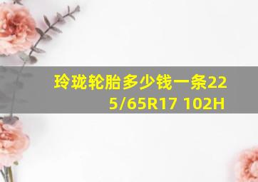 玲珑轮胎多少钱一条225/65R17 102H